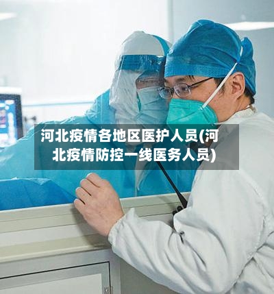 河北疫情各地区医护人员(河北疫情防控一线医务人员)-第3张图片